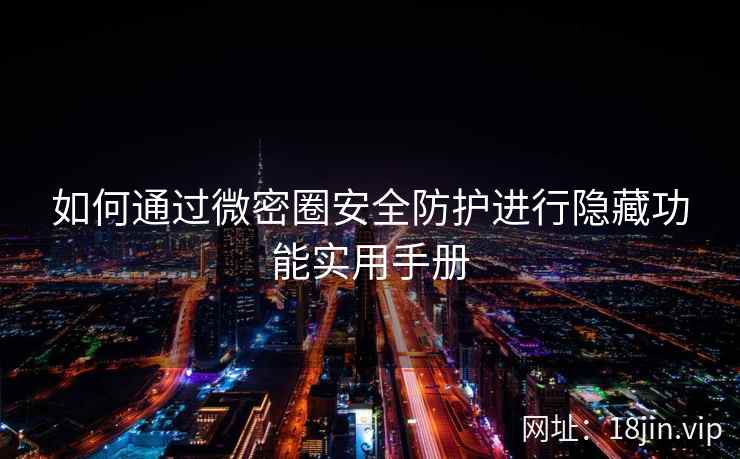 如何通过微密圈安全防护进行隐藏功能实用手册  第2张