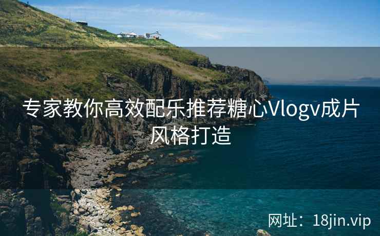 专家教你高效配乐推荐糖心Vlogv成片风格打造  第2张