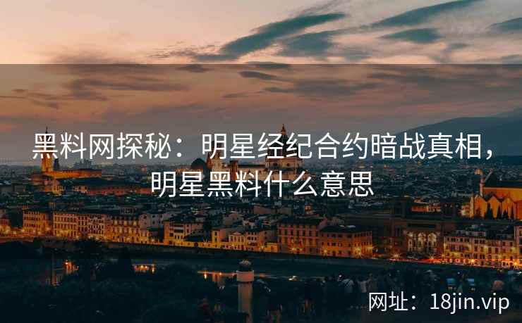 黑料网探秘：明星经纪合约暗战真相，明星黑料什么意思  第2张