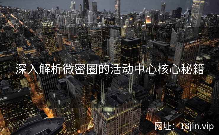 深入解析微密圈的活动中心核心秘籍
