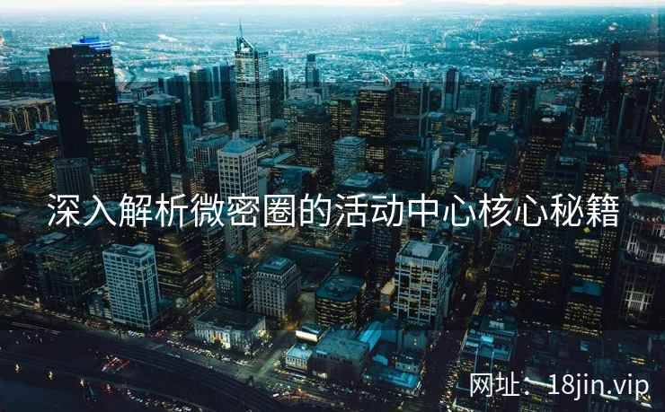 深入解析微密圈的活动中心核心秘籍  第2张