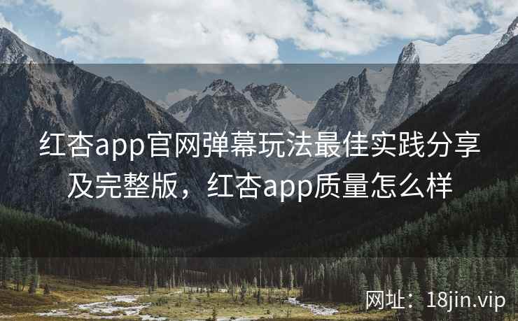 红杏app官网弹幕玩法最佳实践分享及完整版，红杏app质量怎么样  第2张