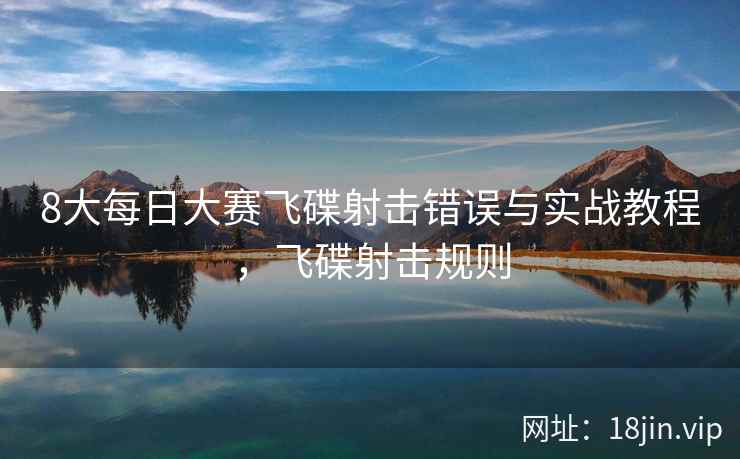8大每日大赛飞碟射击错误与实战教程，飞碟射击规则  第2张