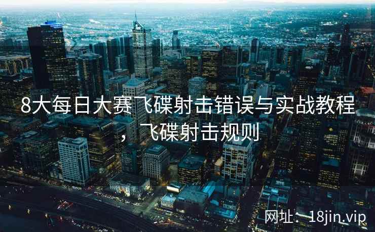 8大每日大赛飞碟射击错误与实战教程，飞碟射击规则  第1张