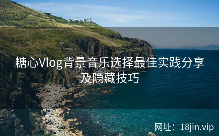 糖心Vlog背景音乐选择最佳实践分享及隐藏技巧  第1张