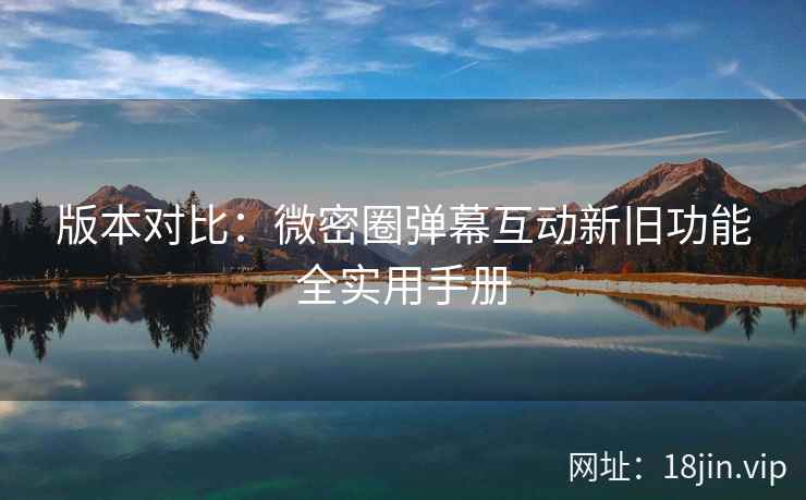 版本对比：微密圈弹幕互动新旧功能全实用手册  第2张