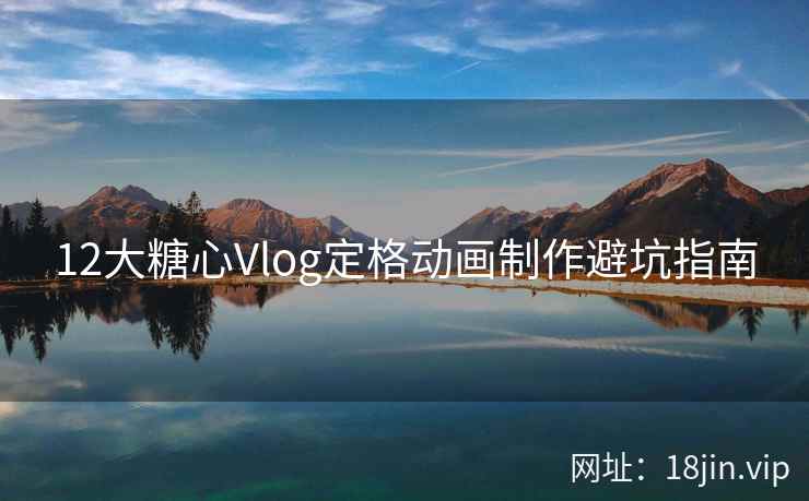 12大糖心Vlog定格动画制作避坑指南