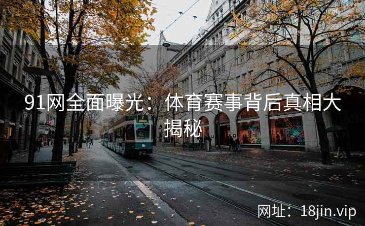 91网全面曝光：体育赛事背后真相大揭秘  第1张