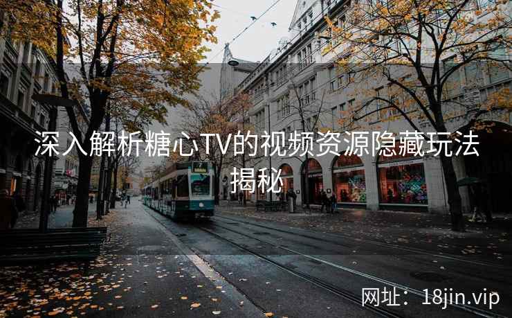 深入解析糖心TV的视频资源隐藏玩法揭秘  第2张