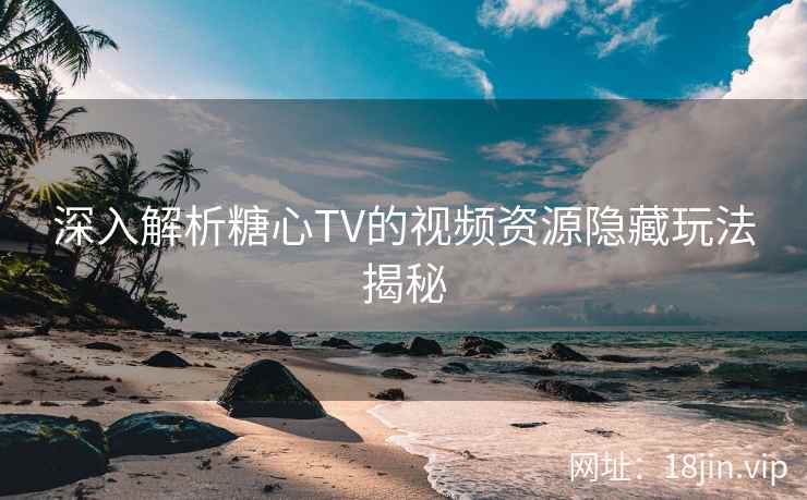 深入解析糖心TV的视频资源隐藏玩法揭秘  第1张