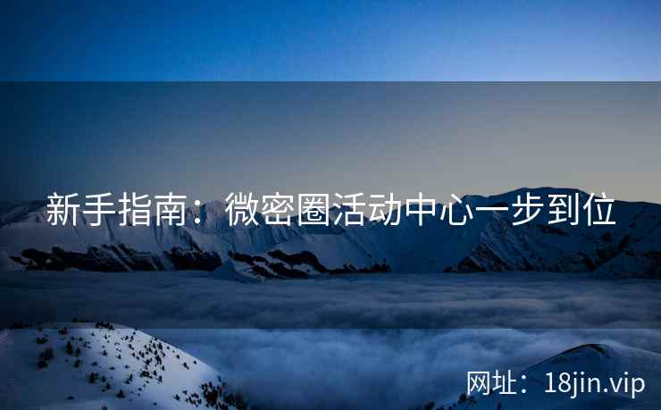 新手指南：微密圈活动中心一步到位
