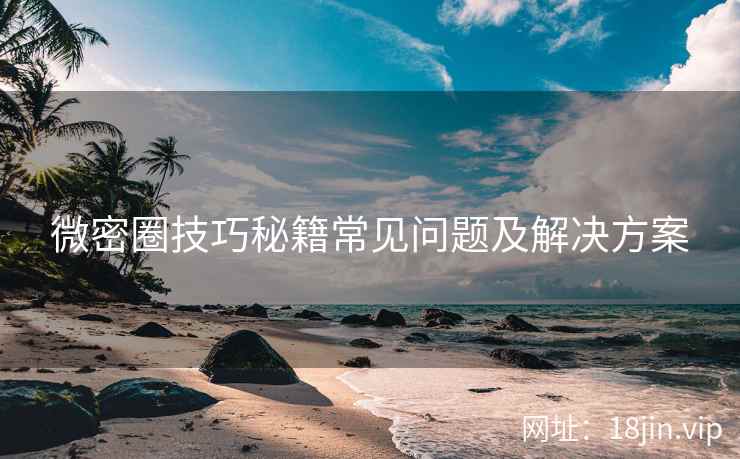 微密圈技巧秘籍常见问题及解决方案  第1张