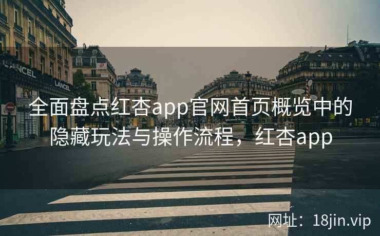 全面盘点红杏app官网首页概览中的隐藏玩法与操作流程，红杏app  第2张