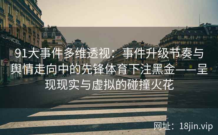 91大事件多维透视：事件升级节奏与舆情走向中的先锋体育下注黑金——呈现现实与虚拟的碰撞火花
