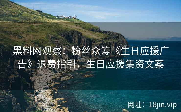 黑料网观察：粉丝众筹《生日应援广告》退费指引，生日应援集资文案