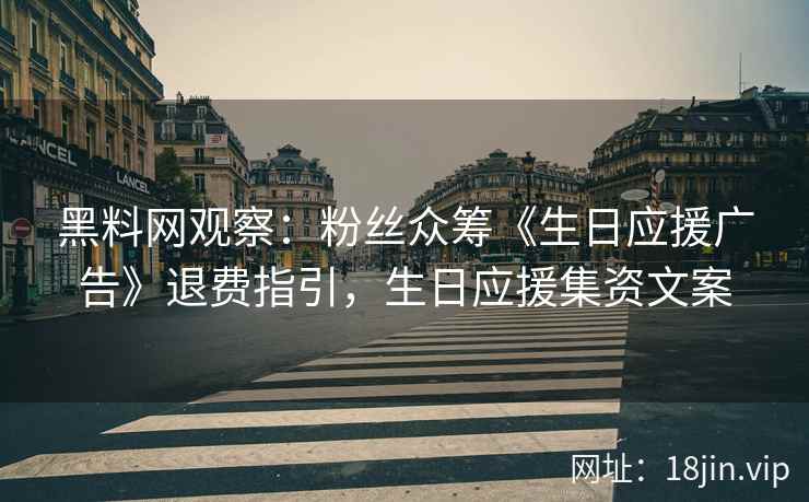 黑料网观察：粉丝众筹《生日应援广告》退费指引，生日应援集资文案  第2张