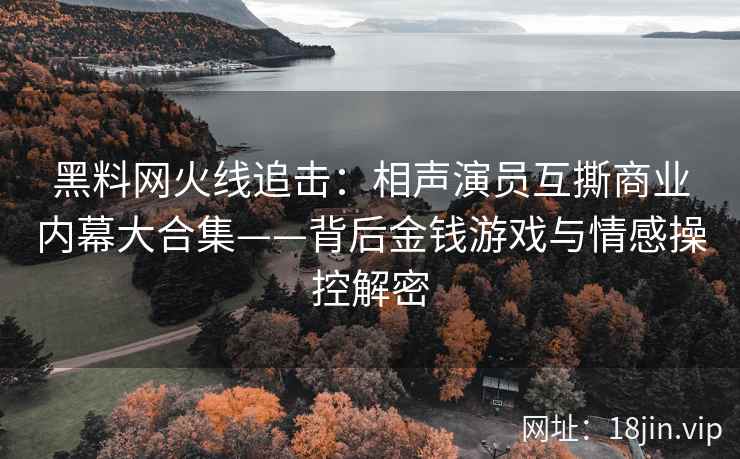 黑料网火线追击：相声演员互撕商业内幕大合集——背后金钱游戏与情感操控解密  第2张