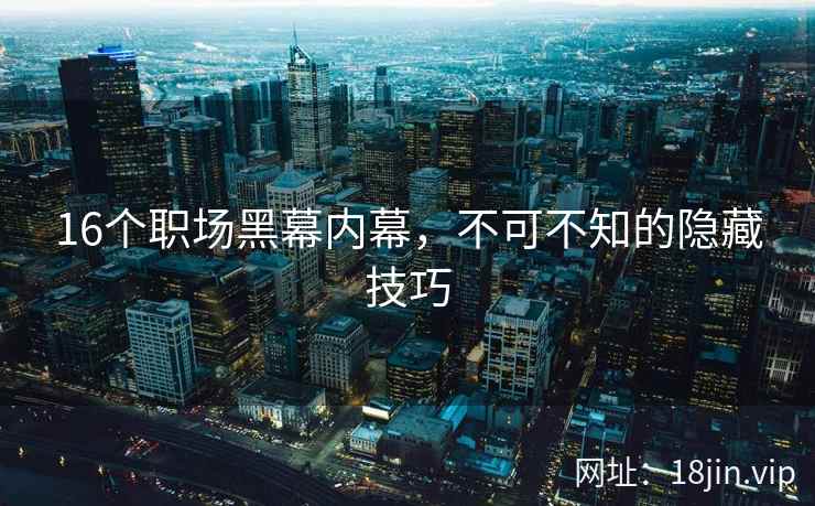 16个职场黑幕内幕，不可不知的隐藏技巧