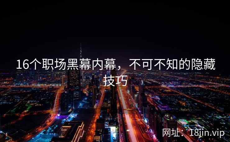 16个职场黑幕内幕，不可不知的隐藏技巧  第2张