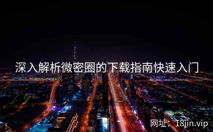 深入解析微密圈的下载指南快速入门  第2张