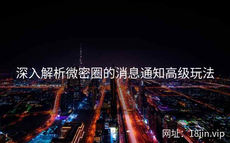 深入解析微密圈的消息通知高级玩法  第2张