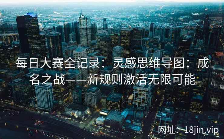每日大赛全记录：灵感思维导图：成名之战——新规则激活无限可能  第2张