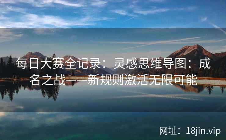 每日大赛全记录：灵感思维导图：成名之战——新规则激活无限可能  第1张