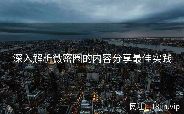 深入解析微密圈的内容分享最佳实践  第2张