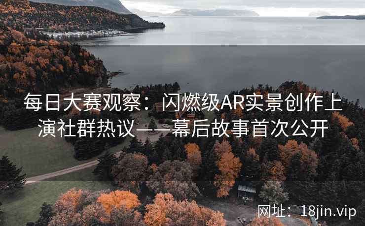 每日大赛观察：闪燃级AR实景创作上演社群热议——幕后故事首次公开  第2张