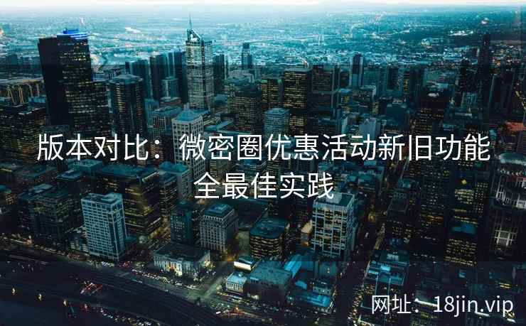 版本对比：微密圈优惠活动新旧功能全最佳实践  第1张