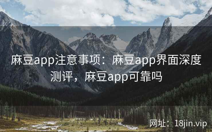 麻豆app注意事项：麻豆app界面深度测评，麻豆app可靠吗  第1张