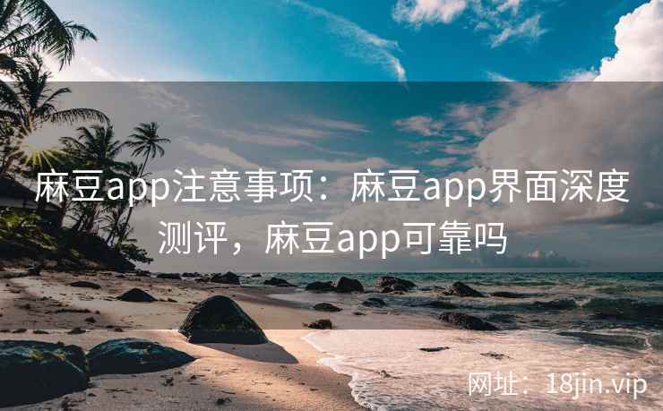 麻豆app注意事项：麻豆app界面深度测评，麻豆app可靠吗  第2张