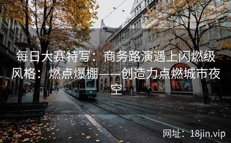 每日大赛特写：商务路演遇上闪燃级风格：燃点爆棚——创造力点燃城市夜空  第2张